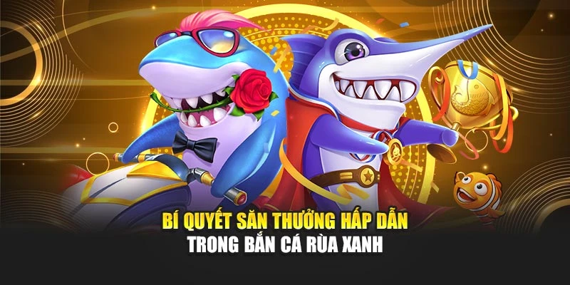 Bí quyết săn thưởng hấp dẫn trong bắn cá rùa xanh
