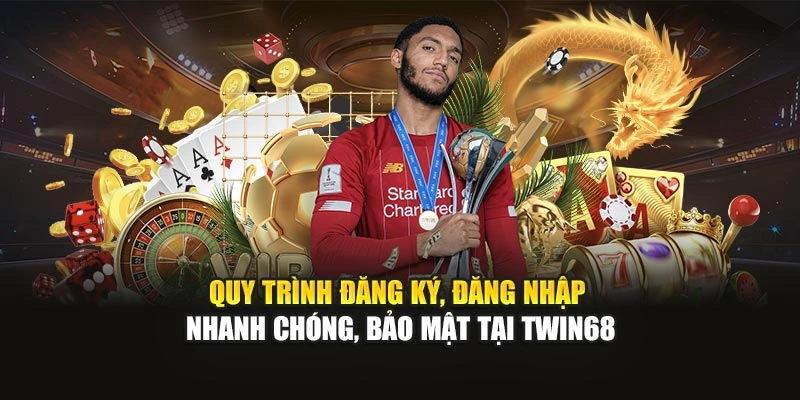 Quy trình đăng ký, đăng nhập nhanh chóng, bảo mật tại TWIN68
