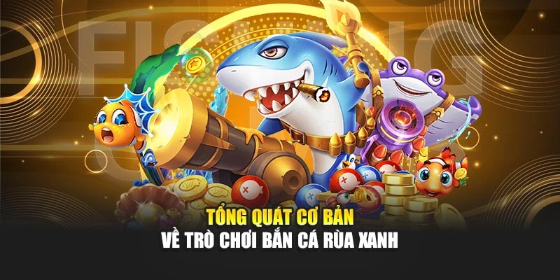 Tổng quát cơ bản về trò chơi bắn cá rùa xanh